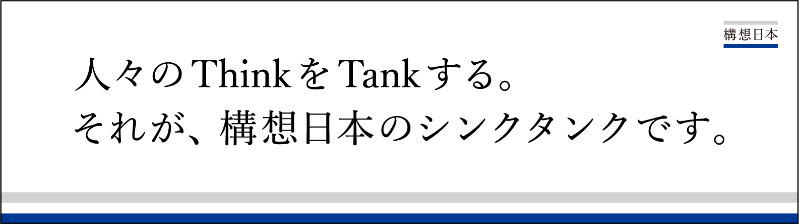 人々のThinkをTankする。それが、構想日本のシンクタンクです。
